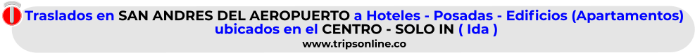 Traslados en SAN ANDRES DEL AEROPUERTO a Hoteles - Posadas - Edificios (Apartamentos)  ubicados en el CENTRO - SOLO IN ( Ida )  www.tripsonline.co