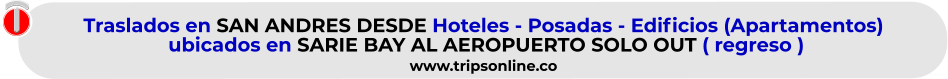 Traslados en SAN ANDRES DESDE Hoteles - Posadas - Edificios (Apartamentos)  ubicados en SARIE BAY AL AEROPUERTO SOLO OUT ( regreso )  www.tripsonline.co