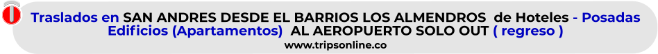 Traslados en SAN ANDRES DESDE EL BARRIOS LOS ALMENDROS  de Hoteles - Posadas   Edificios (Apartamentos)  AL AEROPUERTO SOLO OUT ( regreso )  www.tripsonline.co