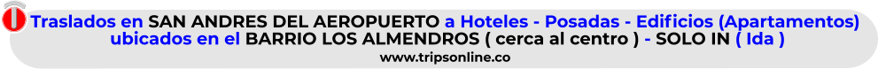 Traslados en SAN ANDRES DEL AEROPUERTO a Hoteles - Posadas - Edificios (Apartamentos)  ubicados en el BARRIO LOS ALMENDROS ( cerca al centro ) - SOLO IN ( Ida )  www.tripsonline.co