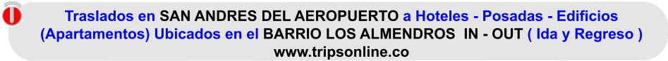 Traslados en SAN ANDRES DEL AEROPUERTO a Hoteles - Posadas - Edificios  (Apartamentos) Ubicados en el BARRIO LOS ALMENDROS  IN - OUT ( Ida y Regreso ) www.tripsonline.co